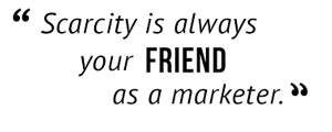 "Scarcity is always your friend as a marketer."