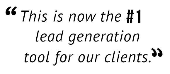 "This is now the #1 lead generation tool for our clients."