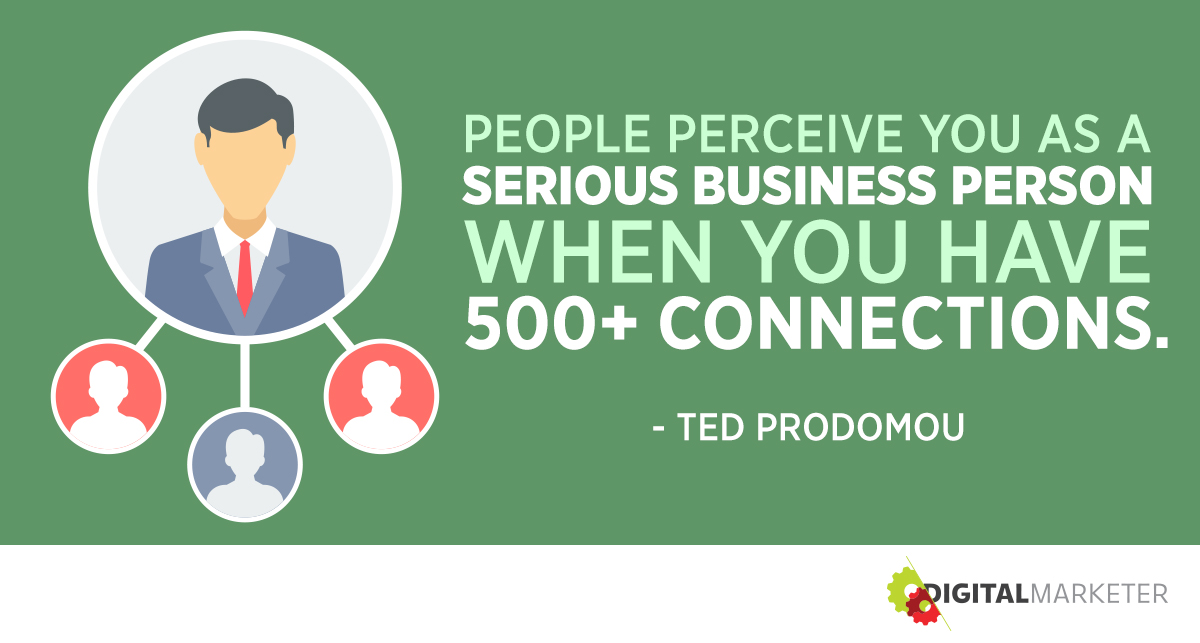 "People perceive you as a serious business person when you have 500+ connections." ~Ted Prodomou