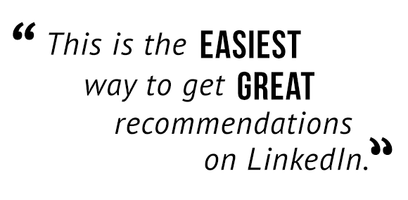 "This is the easiest way to get great recommendations on LinkedIn."