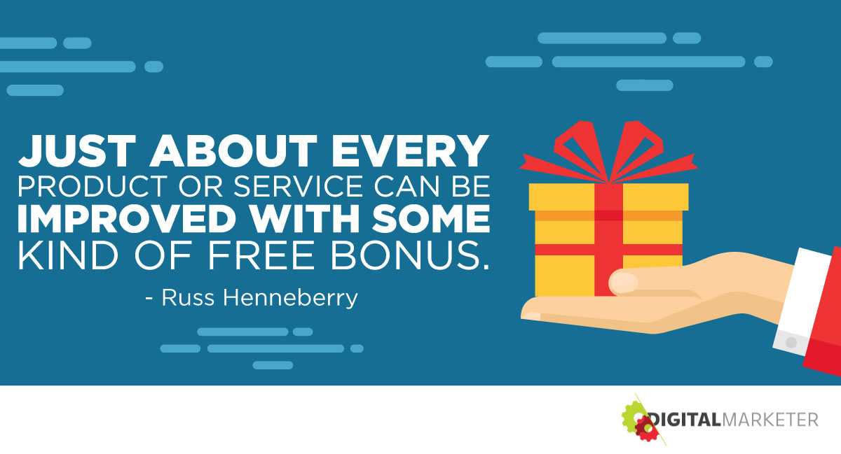"Just about every product or service can be improved with some kind of free bonus." ~Russ Henneberry