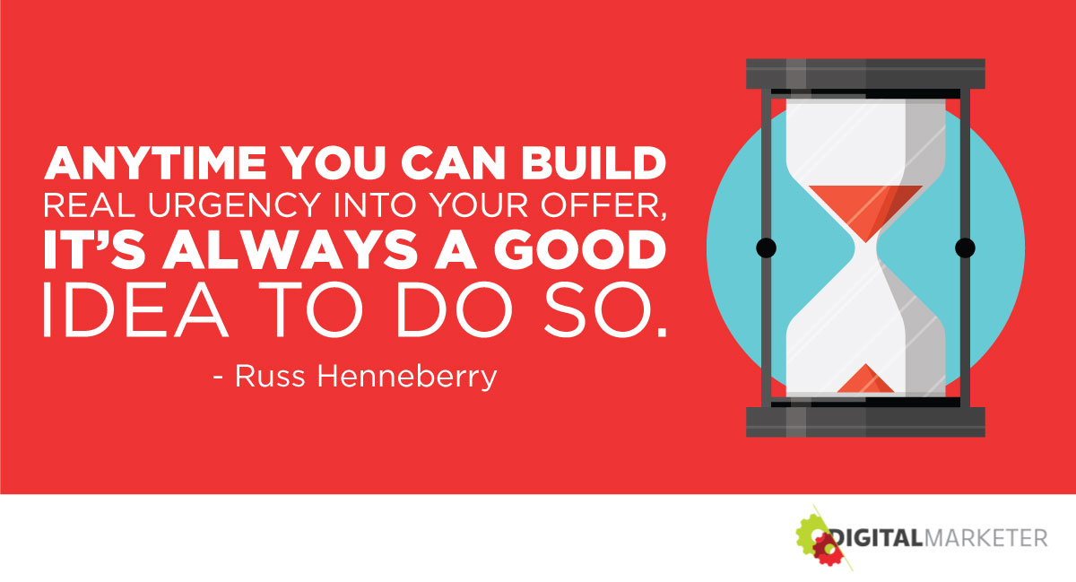 "Anytime you can build real urgency into your offer, it's always a good idea to do so." ~Russ Henneberry