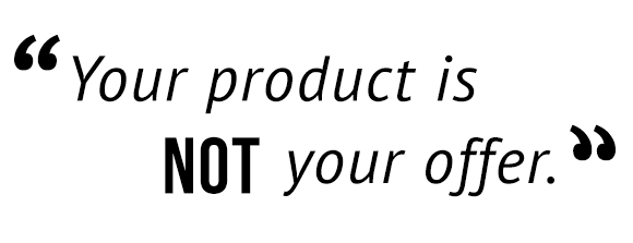 "Your product is not your offer."