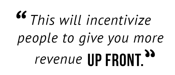 "This will incentivize people to give you more revenue up front."