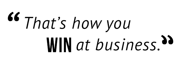 "That's how you win at business."