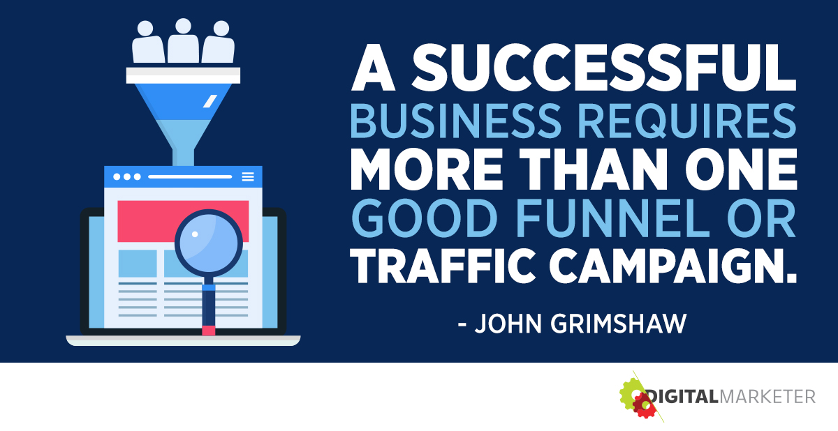 A successful business requires more than one good funnel or traffic campaign. ~John Grimshaw