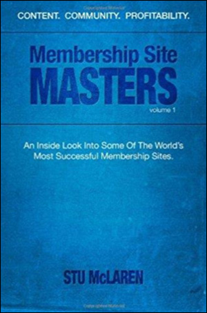 Membership Site Masters: An Inside Look Into Some Of The World’s Most Successful Membership Sites