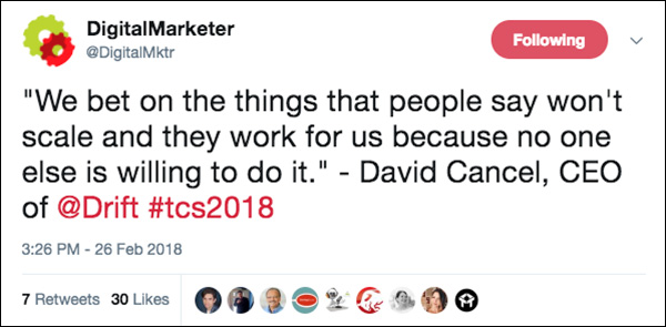 "We bet on the things that people say won't scale, and they work for us because no one else is willing to do it." ~David Cancel, CEO of Drift