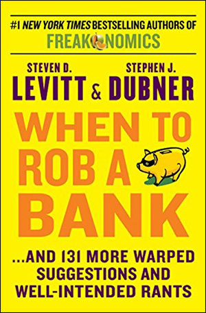 When to Rob a Bank: ...And 131 More Warped Suggestions and Well-Intended Rants by Steven D. Levitt & Stephen J. Dubner