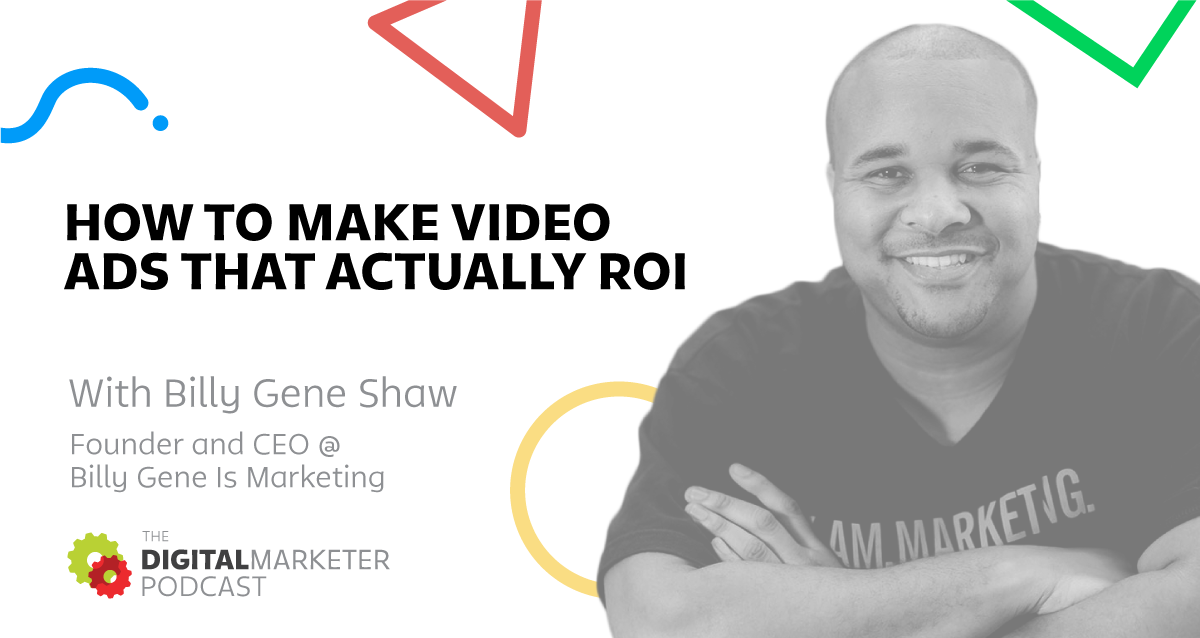 The DigitalMarketer Podcast: Episode 4: Billy Gene Shaw, Founder & CEO @ Billy Gene Is Marketing on How To Make Video Ads That Actually ROI