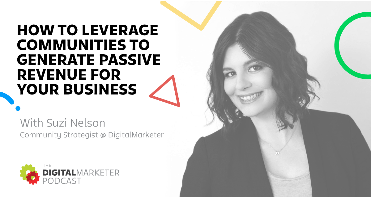 The DigitalMarketer Podcast: Episode 3: Suzi Nelson, Community Strategist @ DigitalMarketer on How To Leverage Communities to Generate Revenue For Your Business