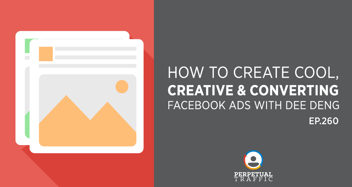 Episode 260: How to Create Cool, Creative & Converting Facebook Ads with Dee Deng