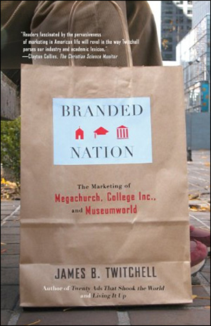 Branded Nation: The Marketing of Megachurch, College Inc., and Museumworld by James B. Twitchell