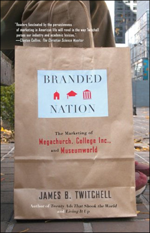 Branded Nation: The marketing of Megachurch, College Inc. and Museumworld by James B. Twitchell