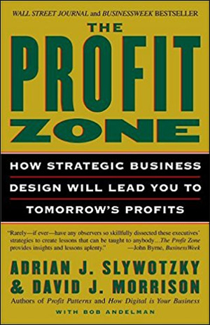 The Profit Zone: How Strategic Business Design Will Lead You To Tomorrow's Profits by Adrian J. Slywotzky, David J. Morrison, and Bob Andelman