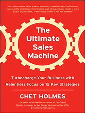 The Ultimate Selling Machine: Recharge Your Business With Relentless Focus On 12 Key Chet Holmes Strategies