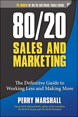 80/20 Sales and Marketing: The Definitive Guide to Working Less and Making More by Perry Marshall