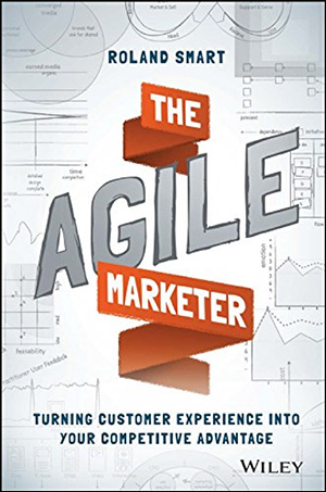 The Agile Marketer: Turning Customer Experience Into Your Competitive Advantage by Roland Smart