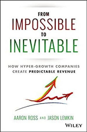 From Impossible to Inevitable: How Hyper-Growth Companies Create Predictable Revenue by Aaron Ross & Jason Lemkin