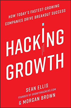 Hacking Growth: How Today’s Fastest-Growing Companies Drive Breakout Success by Sean Ellis & Morgan Brown