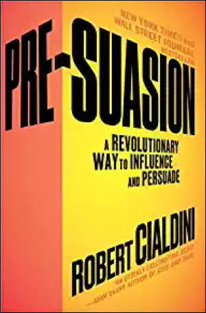 Pre-Suasion: A Revolutionary Way to Influence and Persuade by Robert Cialdini, PhD
