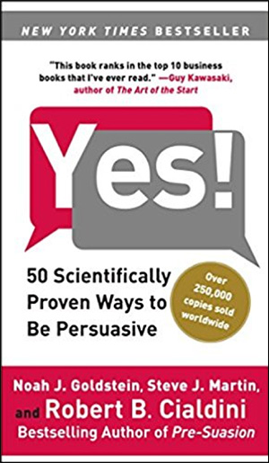 Yes!: 50 Scientifically Proven Ways to Be Persuasive by Noah J. Goldstein, Steve J. Martin, & Robert B. Cialdini, PhD