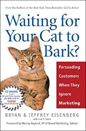 Waiting for Your Cat to Bark?: Persuading Customers When They Ignore Marketing by Bryan Eisenberg & Jeffrey Eisenberg