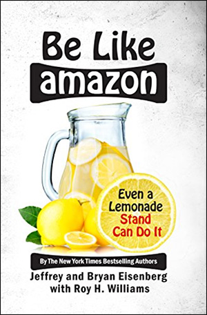 Be Like Amazon: Even a Lemonade Stand Can Do It by Jeffrey Eisenberg, Bryan Eisenberg, & Roy H. Williams