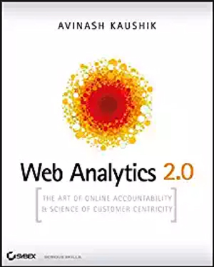 Web Analytics 2.0: The Art of Online Accountability and Science of Customer Centricity by Avinash Kaushik