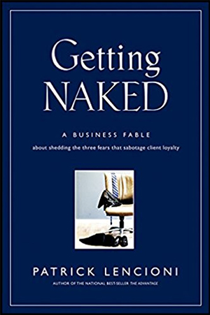 Getting Naked: A Business Fable About Shedding the Three Fears That Sabotage Client Loyalty by Patrick Lencioni