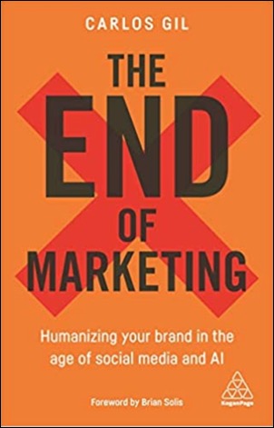 The End of Marketing: Humanizing your Brand in the Age of Social Media and AI by Carlos Gil
