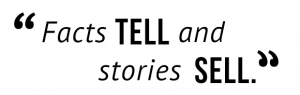 "Facts tell and stories sell."