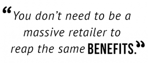 "You don't need to be a massive retailer to reap the same benefits."