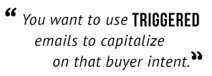 "You want to use triggered emails to capitalize on that buyer intent."