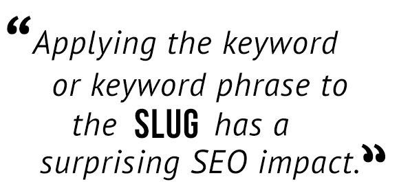 "Applying the keyword or keyword phrase to the slug has a surprising SEO impact."