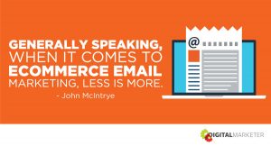 Generally speaking, when it comes to ecommerce email marketing, less is more. ~John McIntrye