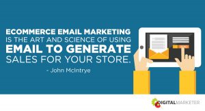 Ecommerce email marketing is the art and science of using email to generate sales for your store. ~John McIntrye
