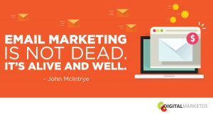 Email marketing is not dead. It's alive and well. ~John McIntrye