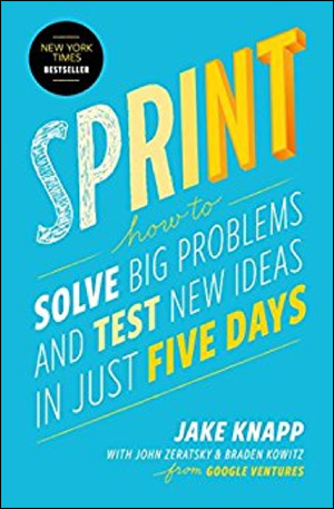 Sprint: How to Solve Big Problems and Test New Ideas in Just Five Days by Jake Knapp, John Zeratsky, & Braden Kowitz