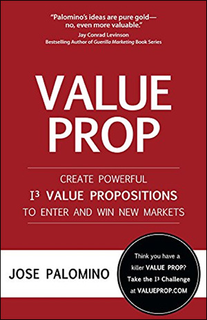 Value Prop: Create Powerful I3 Value Propositions to Enter and Win New Markets by Jose Palomino