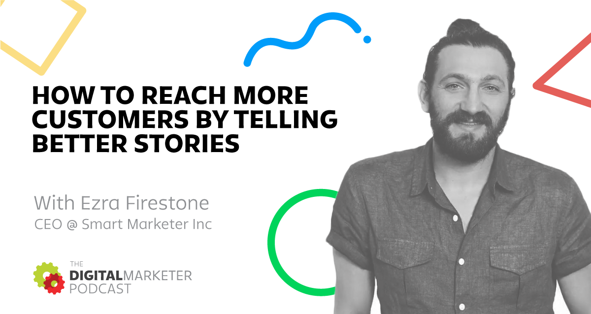 The DigitalMarketer Podcast: Episode 2: Ezra Firestone, CEO @ Smart Marketer Inc. on How To Reach More Customers By Telling Better Stories