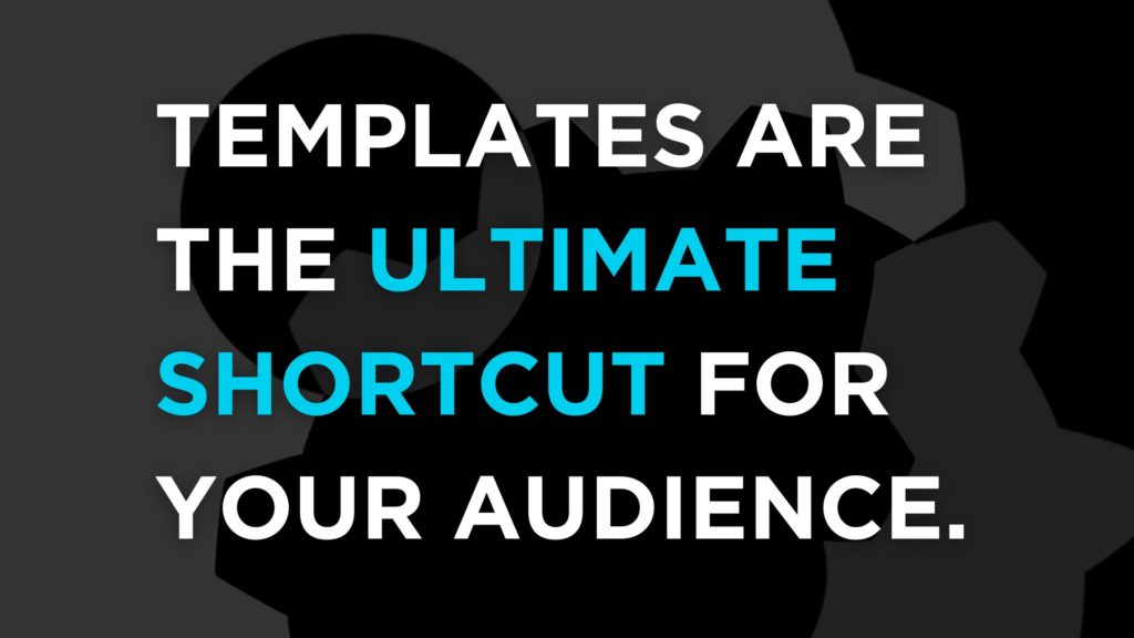 templates are the ultimate shortcut for your audience